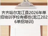 齐齐哈尔龙江县2026年单招培训学校有哪些(龙江2026单招培训)