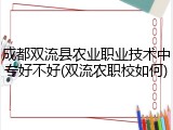 成都双流县农业职业技术中专好不好(双流农职校如何)
