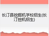 长汀县挖掘机学校招生(长汀挖机招生)