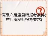 高级产后康复师报考条件(产后康复师报考要求)