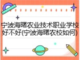 宁波海曙农业技术职业学校好不好(宁波海曙农校如何)