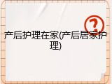 产后护理在家(产后居家护理)
