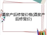 酒泉产后修复价格(酒泉产后修复价)