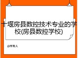 十堰房县数控技术专业的学校(房县数控学校)