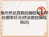 焦作修武县数控编程培训学校哪家好点(修武数控编程培训)
