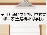 乐山五通桥文化补习学校是哪一家(五通桥补习学校)