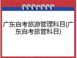 广东自考旅游管理科目(广东自考旅管科目)