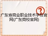 广东省商业职业技术学校官网(广东商校官网)