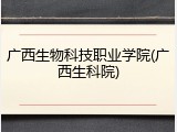 广西生物科技职业学院(广西生科院)