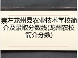 崇左龙州县农业技术学校简介及录取分数线(龙州农校简介分数)