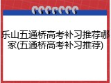 乐山五通桥高考补习推荐哪家(五通桥高考补习推荐)