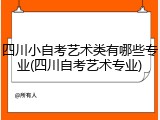 四川小自考艺术类有哪些专业(四川自考艺术专业)