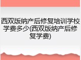 西双版纳产后修复培训学校学费多少(西双版纳产后修复学费)
