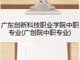 广东创新科技职业学院中职专业(广创院中职专业)