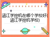 涵江学挖机在哪个学校好(涵江学挖机学校)