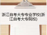 浙江自考大专专业学校(浙江自考大专院校)