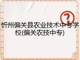 忻州偏关县农业技术中专学校(偏关农技中专)
