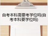 自考本科需要考学位吗(自考本科要学位吗)