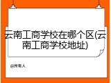 云南工商学校在哪个区(云南工商学校地址)
