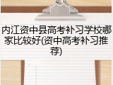 内江资中县高考补习学校哪家比较好(资中高考补习推荐)