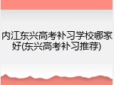 内江东兴高考补习学校哪家好(东兴高考补习推荐)