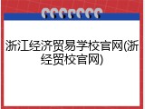 浙江经济贸易学校官网(浙经贸校官网)
