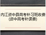 内江资中县高考补习班收费(资中高考补课费)