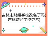 吉林市财经学校改名了吗(吉林财经学校更名)