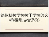 德州科技学校技工学校怎么样(德州技校评价)