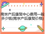 南京产后康复中心费用一般多少钱(南京产后康复价格)