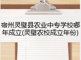 宿州灵璧县农业中专学校哪年成立(灵璧农校成立年份)