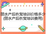 丽水产后恢复培训价格多少(丽水产后恢复培训费用)
