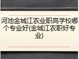 河池金城江农业职高学校哪个专业好(金城江农职好专业)