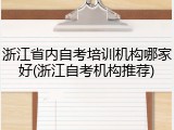 浙江省内自考培训机构哪家好(浙江自考机构推荐)
