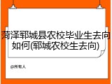 菏泽郓城县农校毕业生去向如何(郓城农校生去向)