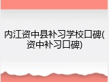 内江资中县补习学校口碑(资中补习口碑)