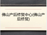 佛山产后修复中心(佛山产后修复)