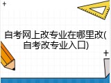 自考网上改专业在哪里改(自考改专业入口)