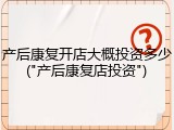 产后康复开店大概投资多少("产后康复店投资")