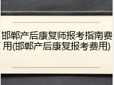 邯郸产后康复师报考指南费用(邯郸产后康复报考费用)