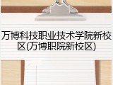万博科技职业技术学院新校区(万博职院新校区)