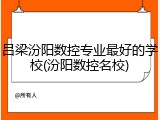 吕梁汾阳数控专业最好的学校(汾阳数控名校)