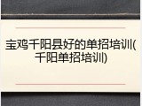 宝鸡千阳县好的单招培训(千阳单招培训)