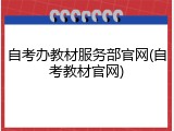 自考办教材服务部官网(自考教材官网)