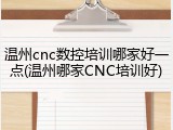 温州cnc数控培训哪家好一点(温州哪家CNC培训好)
