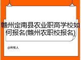 赣州定南县农业职高学校如何报名(赣州农职校报名)