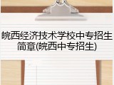 皖西经济技术学校中专招生简章(皖西中专招生)