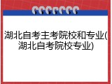 湖北自考主考院校和专业(湖北自考院校专业)