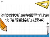 涪陵数控机床在哪里学比较快(涪陵数控机床速学)