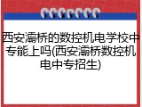 西安灞桥的数控机电学校中专能上吗(西安灞桥数控机电中专招生)